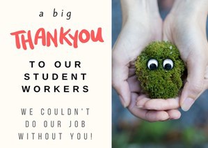 a big Thank you to our student workers. We Couldn't do our job without you. Image of hands holding plant.